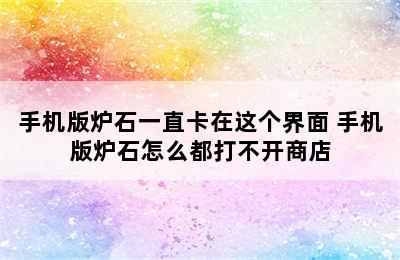 手机版炉石一直卡在这个界面 手机版炉石怎么都打不开商店